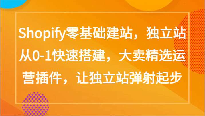 Shopify零基础建网站，自建站从0-1快速搭建，热销优选经营软件，让自建站烧胎