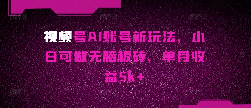 微信视频号AI账户新模式，小白可做没脑子砖头，单月盈利5k