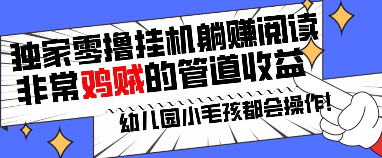 独家零撸挂机躺赚阅读小项目，非常鸡贼的管道收益方法，幼儿园小毛孩都会操作的真实可落地项目