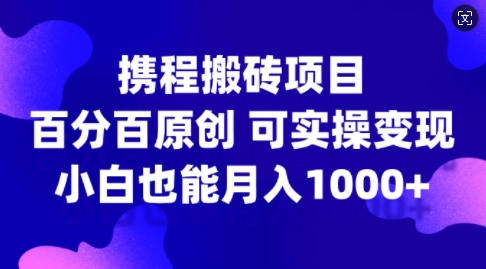 携程网搬砖项目，百分之百原创设计，可实际操作转现，新手入门月入1k 【揭密】