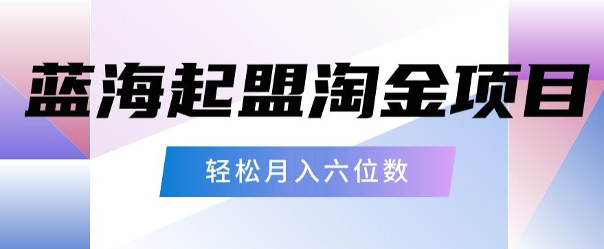 起盟淘金项目，月入六位数，新手小白轻松上手