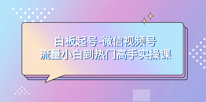 （7955期）白板起号-微信视频号流量小白到热门高手实操课-暖阳网-优质付费教程和创业项目大全