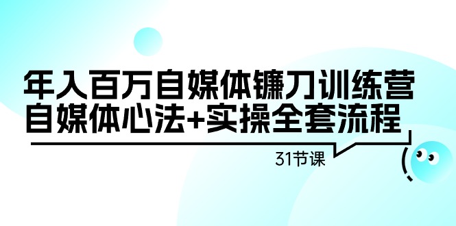 （9157期）年收入百万自媒体平台长刀夏令营：自媒体平台心决 实际操作整套步骤（31堂课）