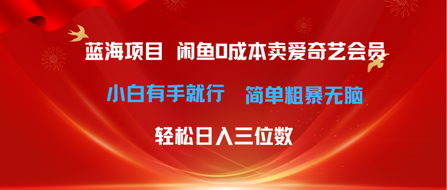 （10784期）最新蓝海项目咸鱼零成本卖爱奇艺会员小白有手就行 无脑操作轻松日入三位数