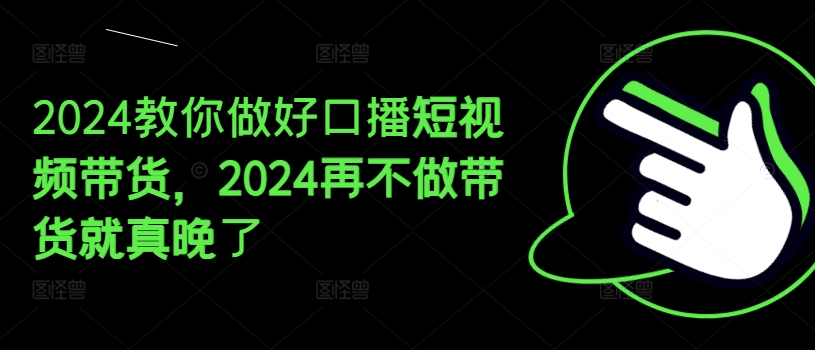 2024手把手带你好口播文案短视频卖货，2024再不去做卖货真的就迟了