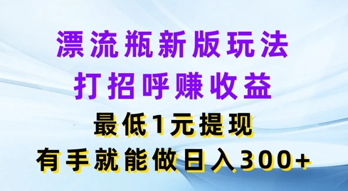 微信漂流瓶新版本游戏玩法，问好赚盈利，最少1元体现，两双手就可以做，日入3张