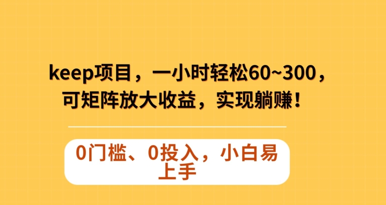 Keep蓝海项目，一小时轻松60~300＋，可矩阵放大收益，可实现躺赚【揭秘】-暖阳网-优质付费教程和创业项目大全