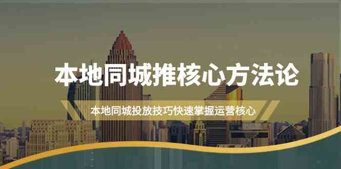 本地同城推核心方法论，本地同城投放技巧快速掌握运营核心（16节课）