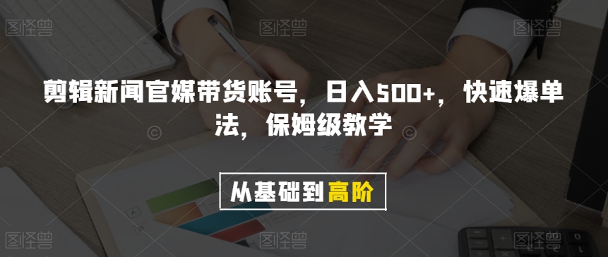 剪辑新闻官媒带货账号，日入500+，快速爆单法，保姆级教学【揭秘】-暖阳网-优质付费教程和创业项目大全