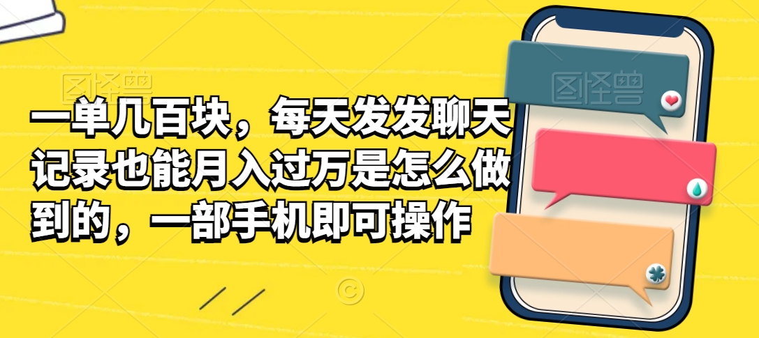 一单几百块，每天发发聊天记录也能月入过万是怎么做到的，一部手机即可操作