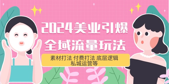 （9867期）2024美容连锁-点爆全域流量游戏玩法，素材内容玩法 付钱玩法 底层思维 私城运营等(31节)