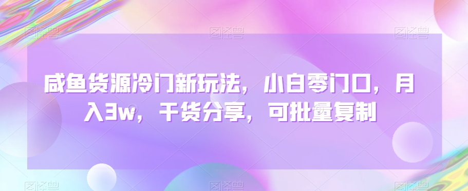 咸鱼货源冷门新玩法，小白零门口，月入3w，干货分享，可批量复制