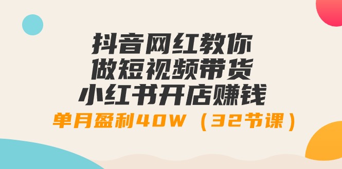 （9136期）抖音女网红手把手带你短视频卖货 小红书的创业赚钱，单月赢利40W（32堂课）