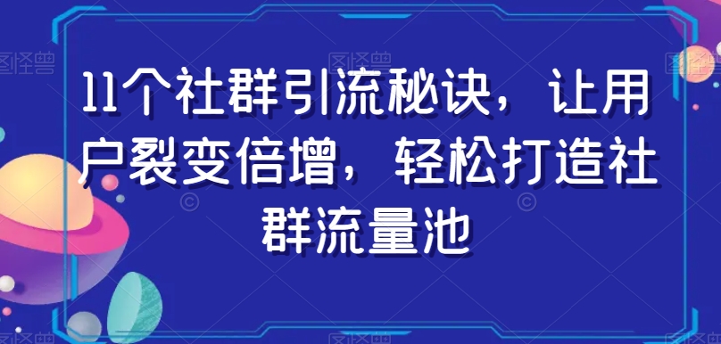 11个社群引流窍门，让裂变拉新增长，让你拥有社群营销流量入口-暖阳网-优质付费教程和创业项目大全