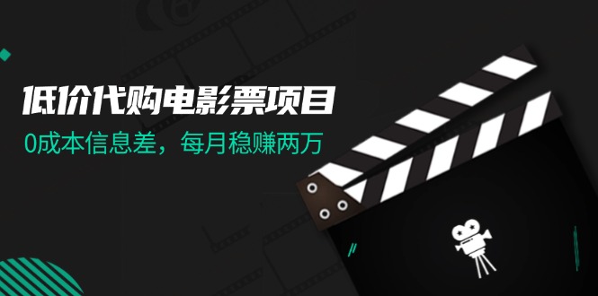 （11950期）低价代购电影票项目，0成本信息差，每月稳赚两万！