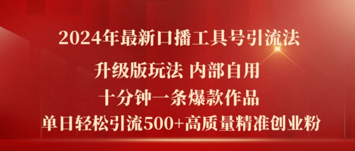 2024年全新全新升级口播文案专用工具号引流法，十分钟一条爆品著作，日引流方法500 高品质精确自主创业粉