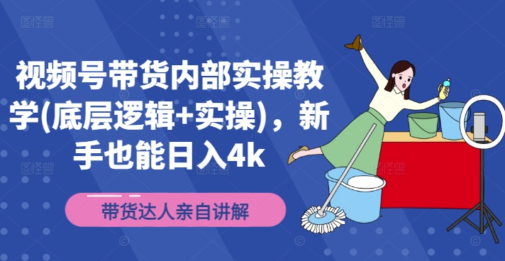 视频号带货内部结构实际操作课堂教学(底层思维 实际操作)，初学者也可以日入4k