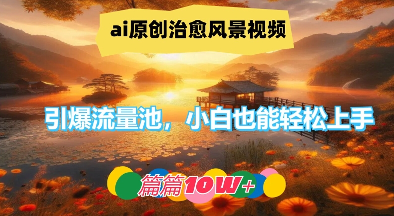 ai原创设计痊愈美景视频，引爆流量池，新手也可以快速上手，每篇10w 【揭密】