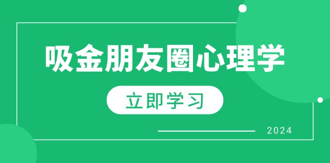 （12899期）微信朋友圈吸钱社会心理学：揭密心理学效应，提升销售业绩，打造个人IP和行业权威性