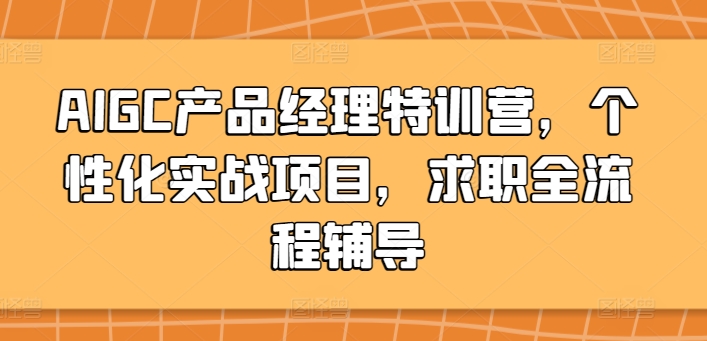 AIGC产品经理特训营，个性化实战项目，求职全流程辅导