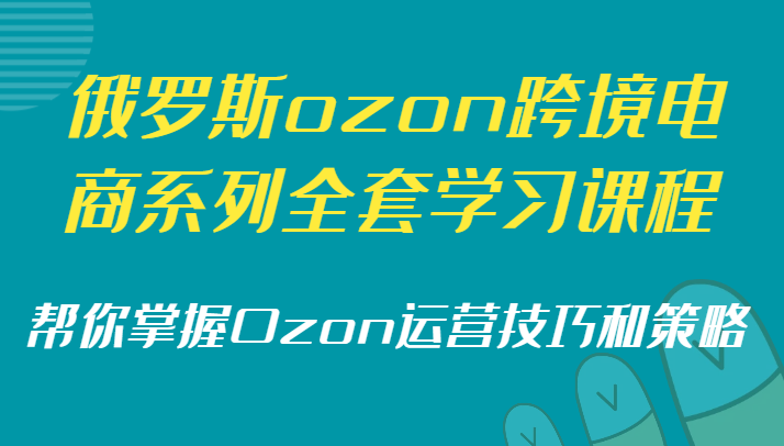 俄国ozon跨境电子商务系列产品整套课程培训，替你把握Ozon运营方法和策略