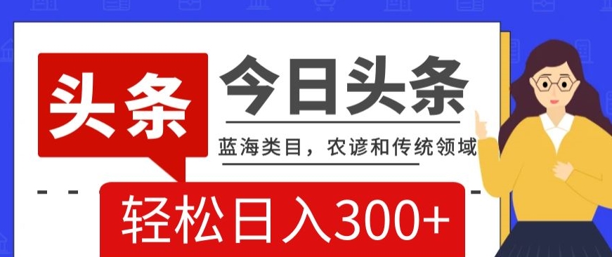 AI头条传统和农谚领域，蓝海类目，搬运+AI优化，轻松日入300+【揭秘】