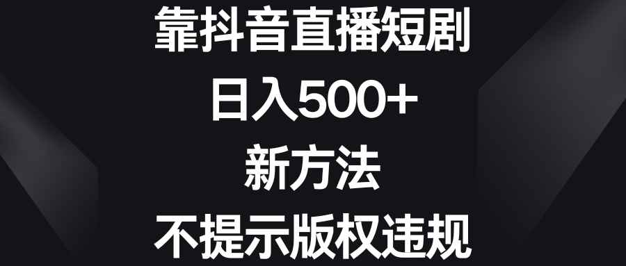 （8729期）靠抖音直播间短剧剧本，日入500 ，新的方法、不提醒著作权违反规定