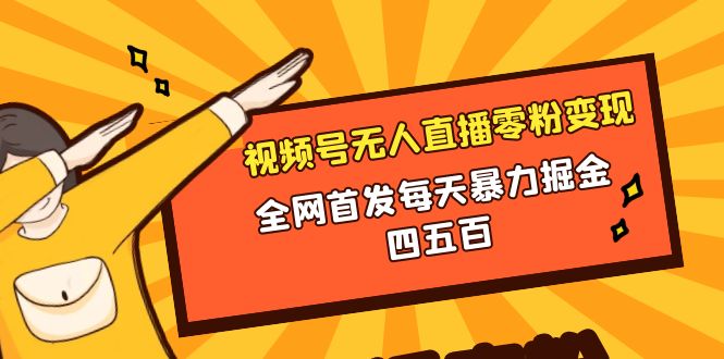 （8296期）视频号无人直播零粉转现，独家首发每日暴力行为掘金队四五百