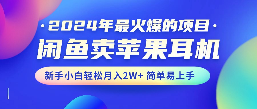 （10863期）2024年最受欢迎的新项目，淘宝闲鱼苹果耳机，新手入门轻轻松松月入2W 简单易上手