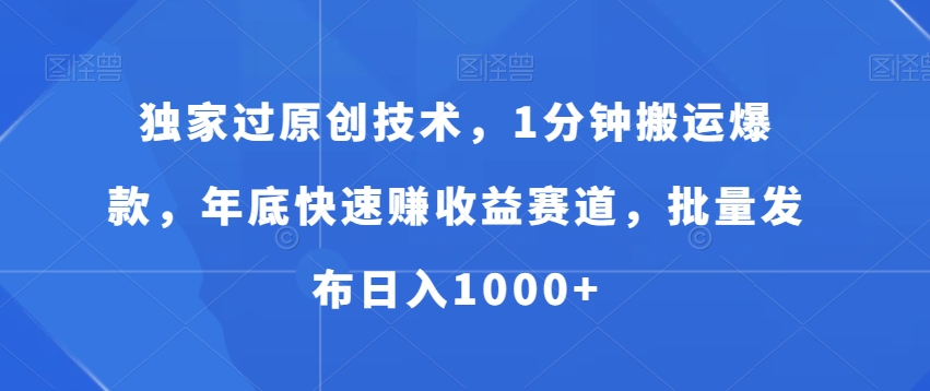 独家过原创技术，1分钟搬运爆款，年底快速赚收益赛道，批量发布日入1000+【揭秘】