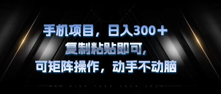 （13084期）手机项目，日入300 ，拷贝粘贴就可以，可引流矩阵实际操作，出手不动脑