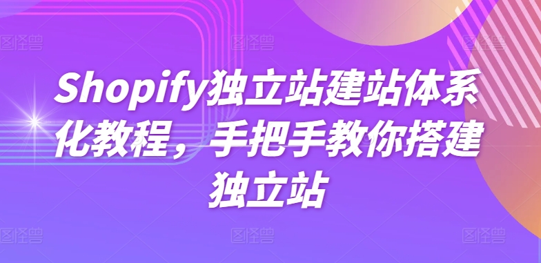 Shopify独立站建站系统化实例教程，教你如何构建自建站