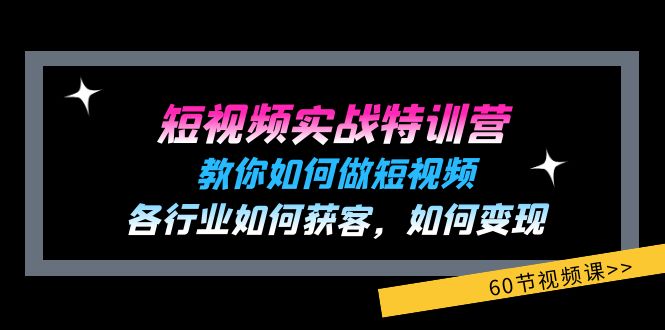 （11729期）短视频实战特训营：教你如何做短视频，各行业如何获客，如何变现 (60节)