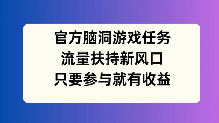 官方网脑洞游戏每日任务，推广资源新蓝海，如果参加就会有盈利【揭密】