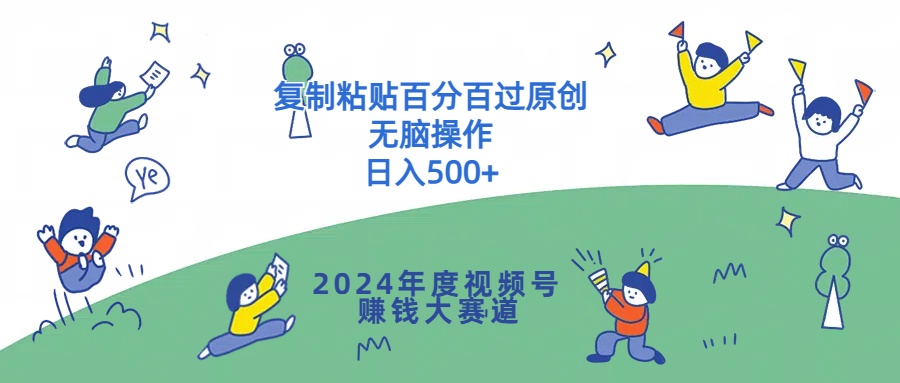 2024年度视频号赚钱大赛道，复制粘贴百分百过原创，无脑操作