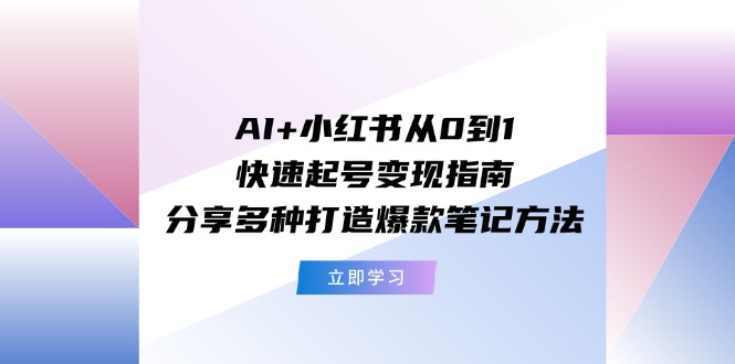 （11717期）AI 小红书的从0到1迅速养号转现手册：共享多种多样推出爆款笔记方法