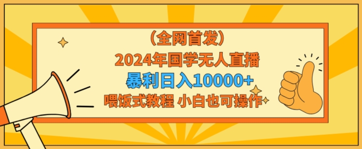 全网首发2024年国学无人直播暴力日入1w，加喂饭式教程，小白也可操作【揭秘】