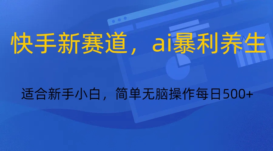 快手新跑道，ai爆利健康养生，0基本的新手也可以操作轻轻松松日入500