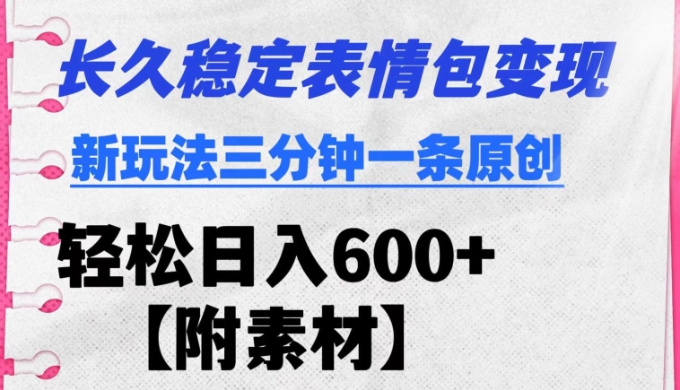 长久稳定变现表情包项目新玩法三分钟一条原创日入600+【附素材】