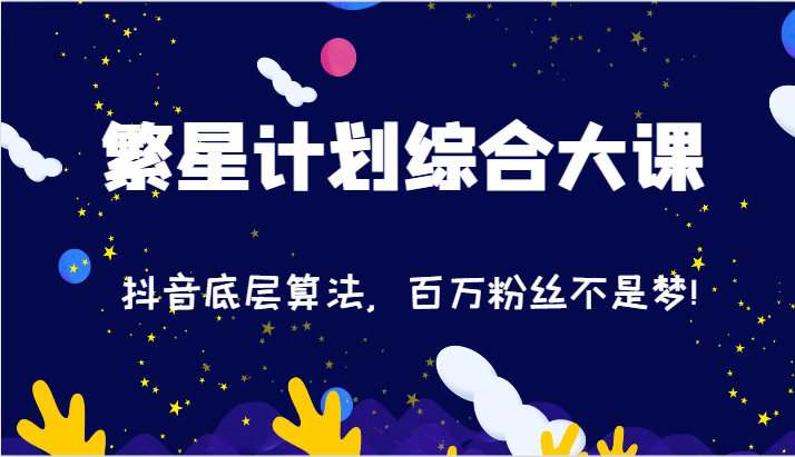 2024繁星计划综合性大课：抖音视频底层算法，百万主播指日可待!（77节）