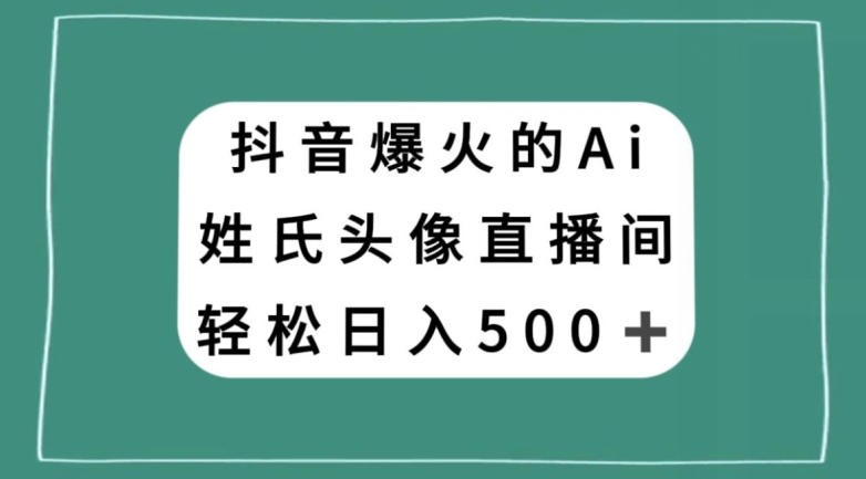 抖音爆火的AI姓氏头像直播，轻松日入500＋-暖阳网-优质付费教程和创业项目大全