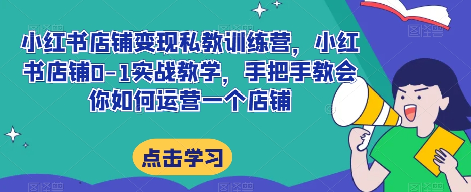 小红书店铺转现私人教练夏令营，小红书店铺0-1实战教学，手把手的教会你怎么运营一个店铺-暖阳网-优质付费教程和创业项目大全