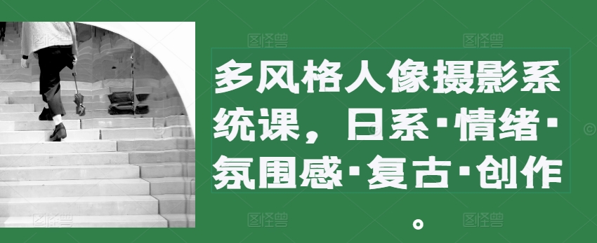 多设计风格人物摄影系统软件课，日系·心态·高级感·复古时尚·写作