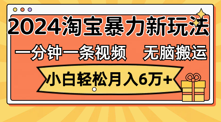 （12239期）一分钟一条视频，无脑搬运，小白轻松月入6万+2024淘宝暴力新玩法，可批量