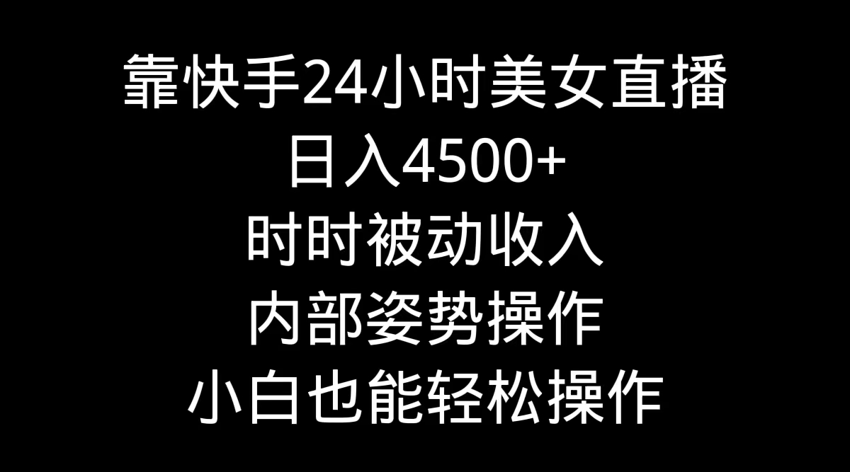 （9135期）靠快手美女24h直播间，日入4500 ，时刻互联网赚钱，内部结构姿态实际操作，新手也…