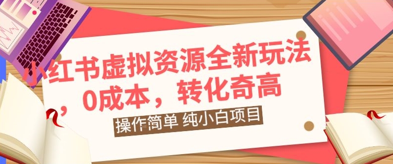 小红书虚拟资源全新玩法，操作简单，纯小白项目，0成本转化奇高，轻松日入2000+