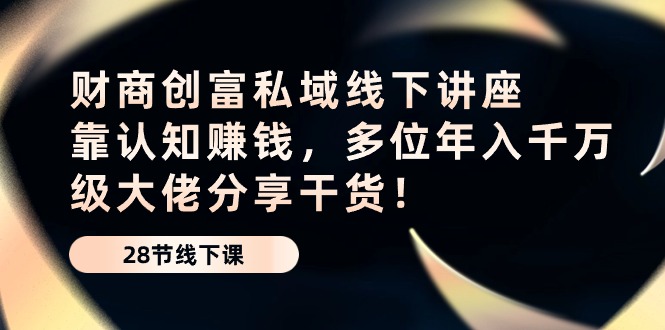 财商教育财富公域线下推广专题讲座：靠认知能力挣钱，多名年入千万级巨头分享干货！