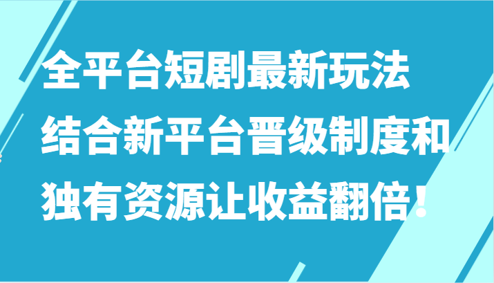 全网平台短剧剧本全新游戏玩法，融合新渠道晋升机制和特有网络资源让收入加倍！