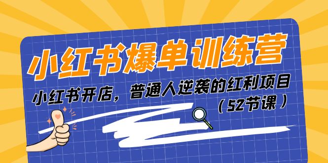 （11134期）小红书爆单训练营，小红书开店，普通人逆袭的红利项目（52节课）