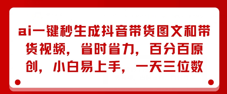 AI一键秒形成抖音直播带货图文并茂和带货视频，节省成本，百分之百原创设计，新手上手快，一天三位数